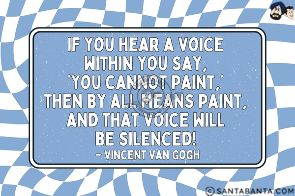 If you hear a voice within you say, 'You cannot paint,' then by all means paint, and that voice will be silenced.