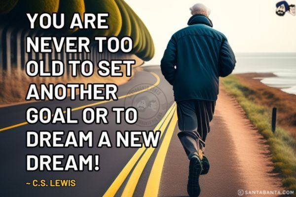 You are never too old to set another goal or to dream a new dream!