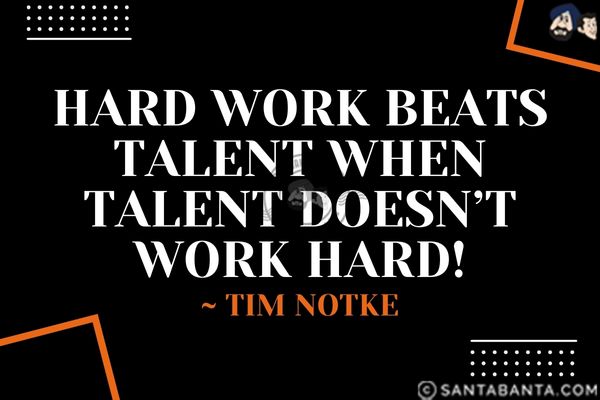 Hard work beats talent when talent doesn't work hard! 