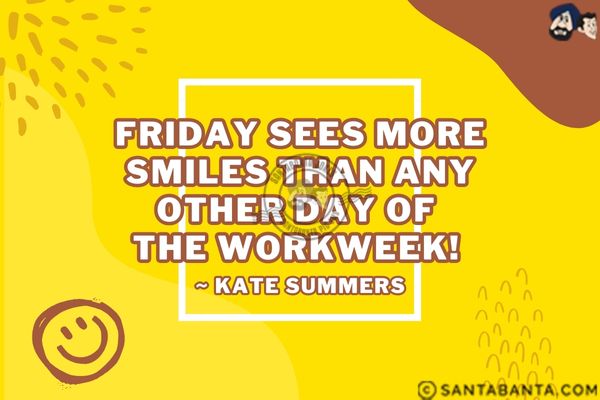 Friday sees more smiles than any other day of the workweek! 