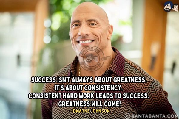 Success isn't always about greatness. It's about consistency. Consistent hard work leads to success. Greatness will come.