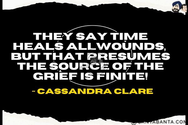 They say time heals all wounds, but that presumes the source of the grief is finite.