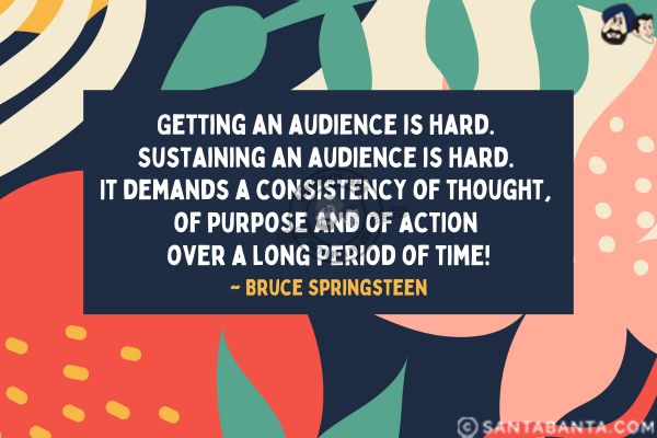 Getting an audience is hard. Sustaining an audience is hard. It demands a consistency of thought, of purpose and of action over a long period of time.