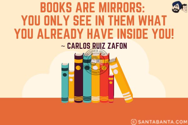 Books are mirrors: you only see in them what you already have inside you.