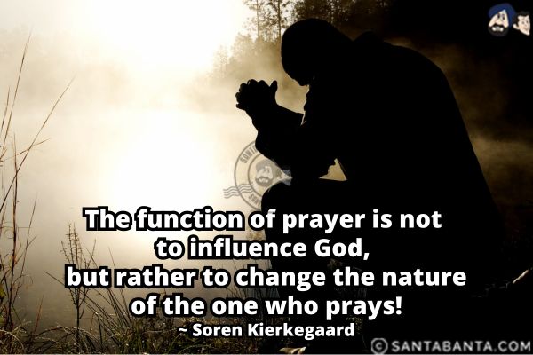 The function of prayer is not to  influence God, but rather to change the nature of the one who prays.