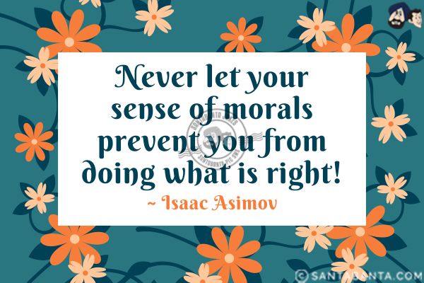 Never let your sense of morals prevent you from doing what is right.