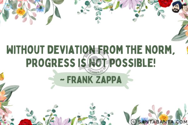 Without deviation  from the norm, progress is not possible.