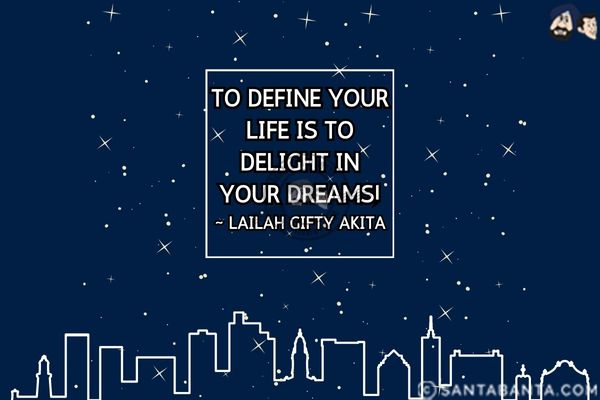 To define your life is to delight in your dreams.