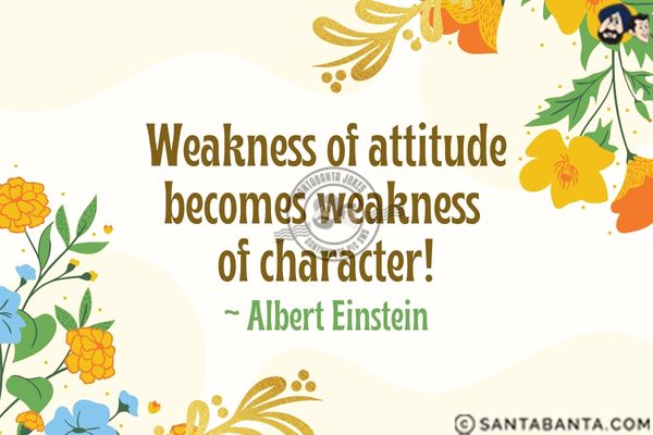 Weakness of attitude becomes  weakness of character.