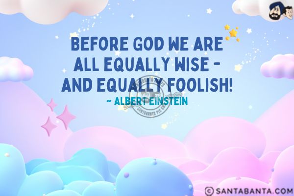 Before God we are all equally wise - and equally foolish.