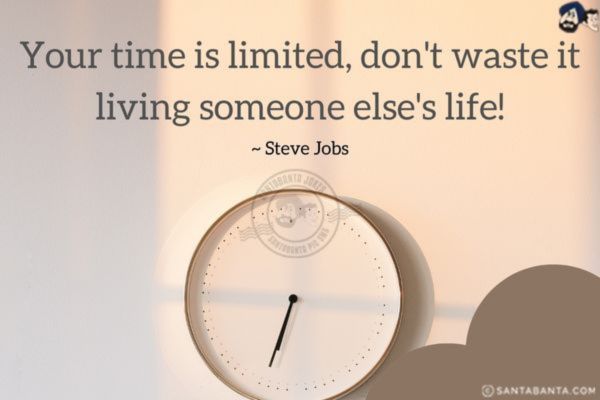 Your time is limited, don't waste it living someone else's life!