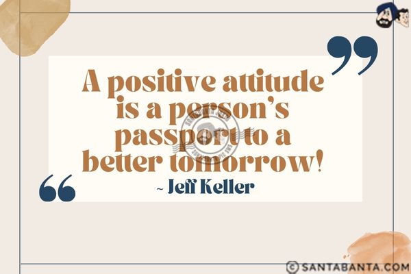 A positive attitude is a person's passport to a better tomorrow.