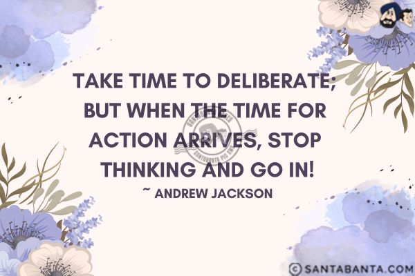 Take time to deliberate; but when the time for action arrives, stop thinking and go in.