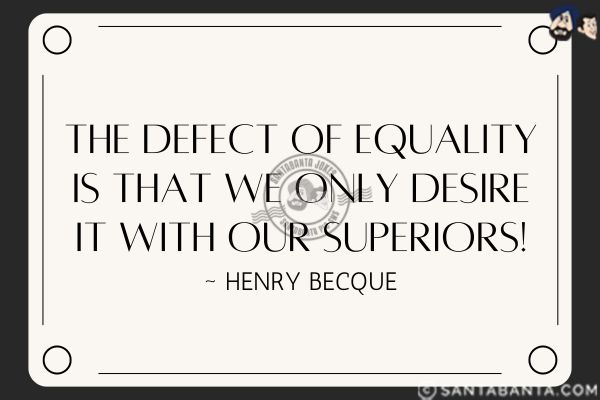 The defect of equality is that we only desire it with our superiors.