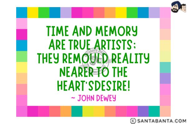 Time and memory are true artists; they remould reality nearer to the heart's desire.