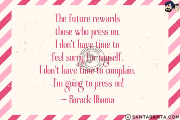 The future rewards those who press on. I don't have time to feel sorry for myself. I don't have time to complain. I'm going to press on.