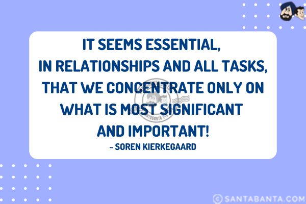 It seems essential, in relationships and all tasks, that we concentrate only on what is most significant and important.