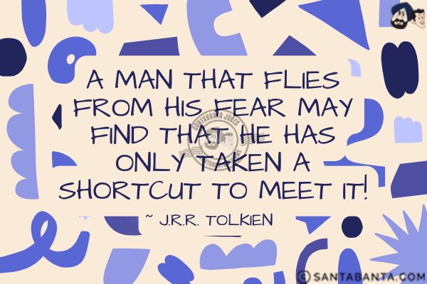 A man that flies from his fear may find that he  has only taken a shortcut to meet it.