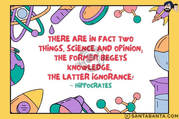 There are in fact two things, science and opinion; the former begets knowledge, the latter ignorance.