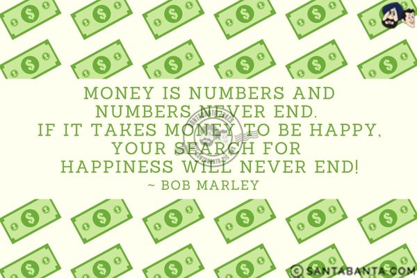 Money is numbers and numbers never end. If it takes money to be happy, your search for happiness will never end! 