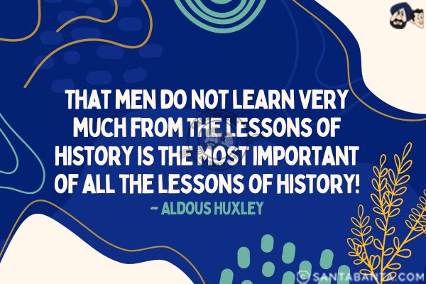 That men do not learn very much from the lessons of history is the most important of all the lessons of history.