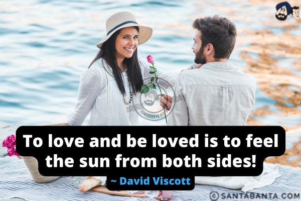 To love and be loved is to feel the sun from both sides