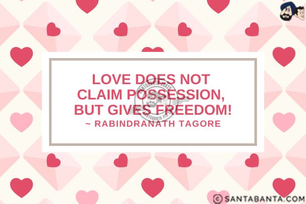 Love does not claim possession, but  gives freedom.