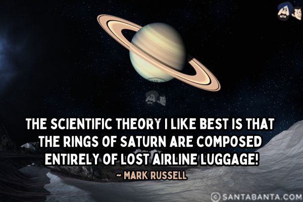 The scientific theory I like best is that the rings of Saturn are composed entirely of lost airline luggage.