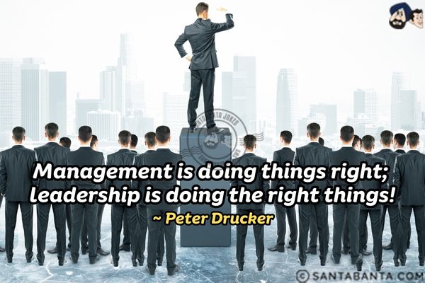 Management is doing things right; leadership is doing the right things.