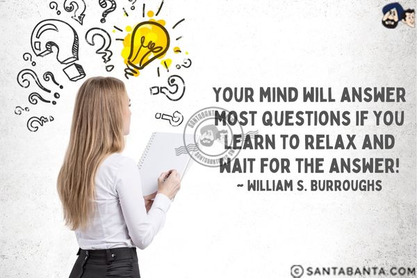 Your mind will answer most  questions if you learn to relax and wait for the answer.