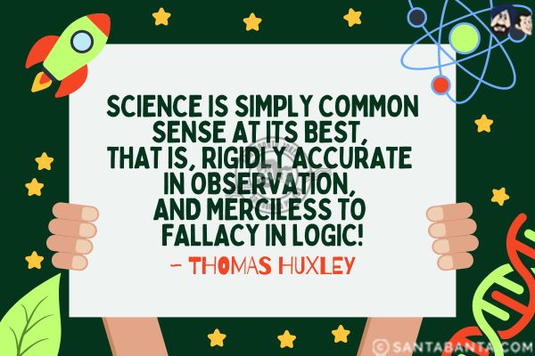 Science is simply common sense at its best, that is, rigidly accurate in observation, and merciless to fallacy in logic.