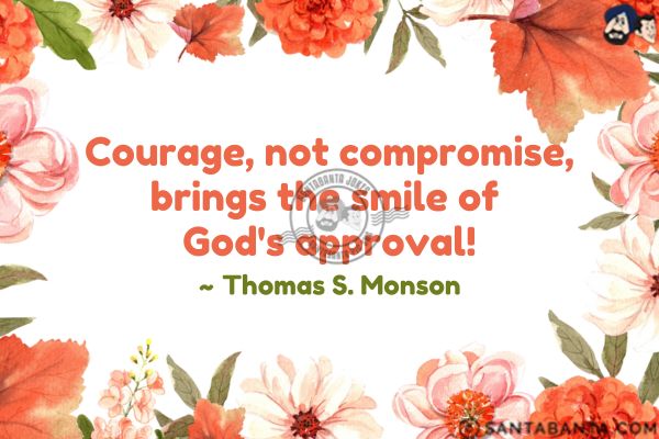 Courage, not compromise, brings the smile of God's approval.