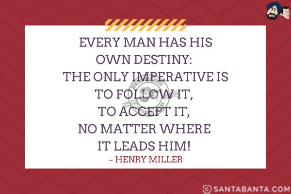 Every man has his own destiny: the only imperative is to follow it, to accept it, no matter where it leads him.