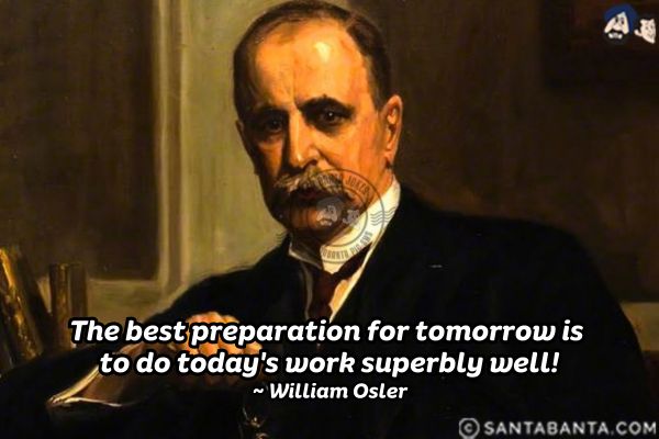 The best preparation for tomorrow is to do today's work superbly well.