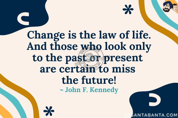 Change is the law of life. And those who  look only to the past or present are certain to miss the future.