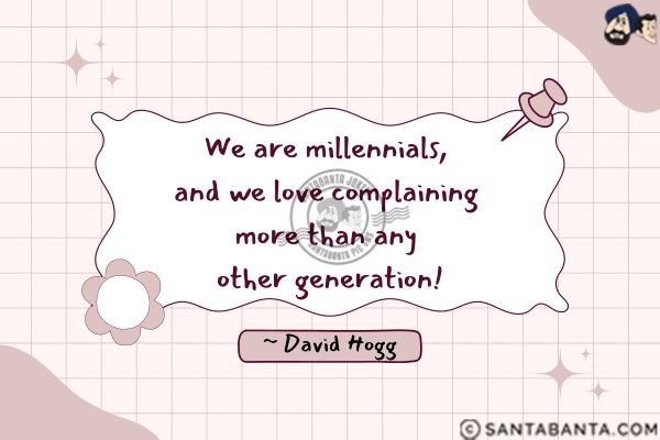 We are millennials, and we love complaining more than any other generation.