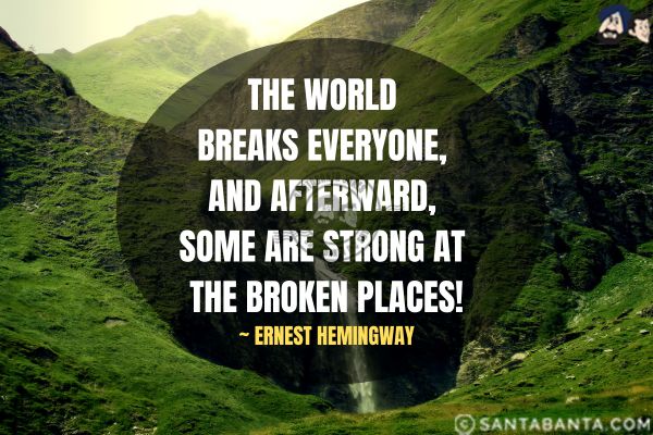 The world breaks everyone, and afterward, some are strong at the broken places.