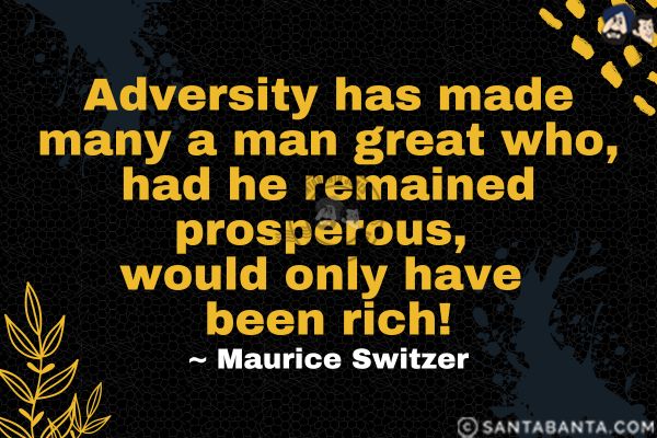 Adversity has made many a man great who, had he remained prosperous, would only have been rich.