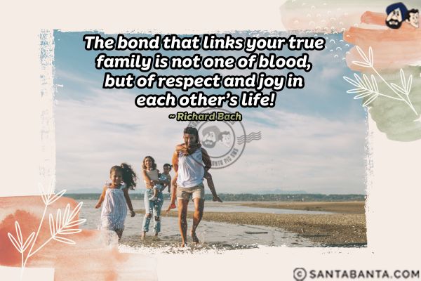 The bond that links your true family is not one of blood, but of respect and joy in each other's life.