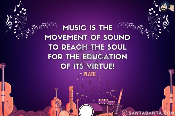 Music is the movement of sound to reach the soul for the education of its virtue.