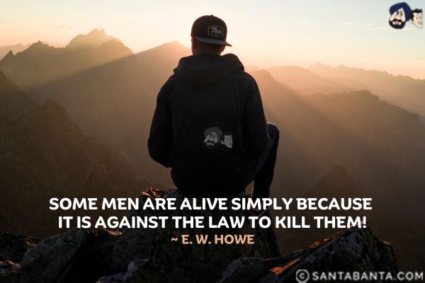 Some men are alive simply because it is against the law to kill them.