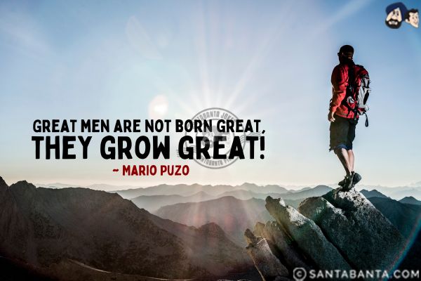 Great men are not born great, they grow great.