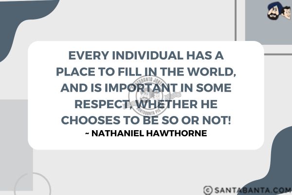 Every individual has a place to fill in the world, and is important in some respect, whether he chooses to be so or not.