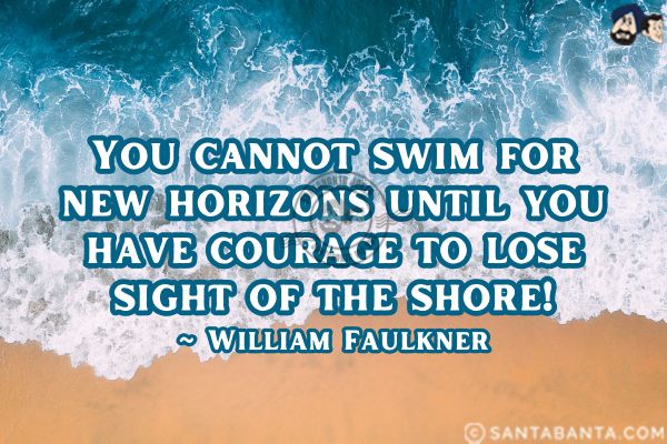 You cannot swim for new horizons  until you have courage to lose sight of the shore.