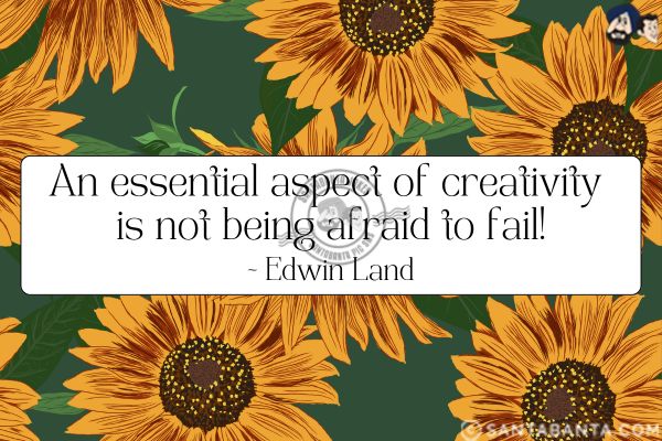 An essential aspect of creativity is not being afraid to fail.