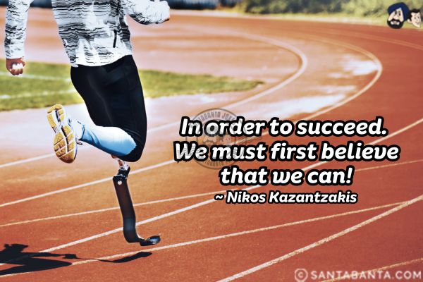 In order to succeed. We must first believe that we can.