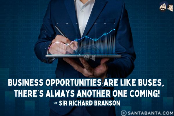 Business opportunities are like buses, there's always another one coming.