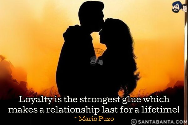 Loyalty is the strongest glue which makes a relationship last for a lifetime.