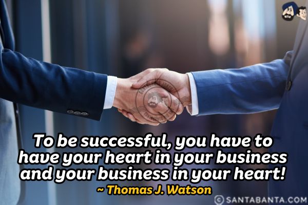 To be successful, you have to have your heart in your business and your business in your  heart.