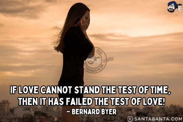 If love cannot stand the test of time, then it has failed the test of love.